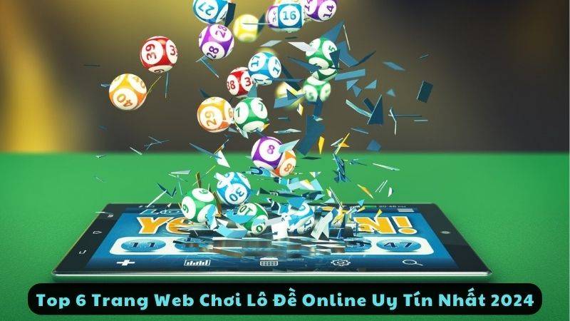 Top 6 Trang Web Chơi Lô Đề Online Uy Tín Nhất 2024