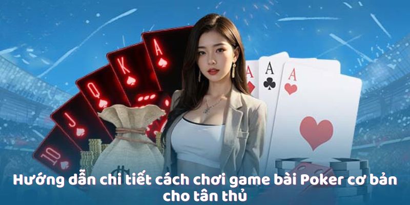 Hướng dẫn chi tiết cách chơi game bài Poker cơ bản cho tân thủ